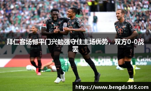拜仁客场憾平门兴勉强守住主场优势，双方0-0战罢