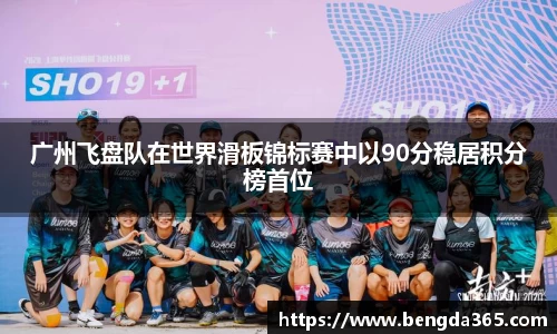 广州飞盘队在世界滑板锦标赛中以90分稳居积分榜首位