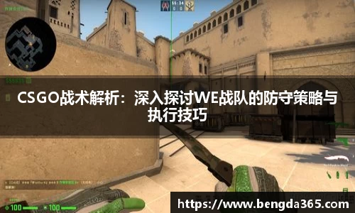CSGO战术解析：深入探讨WE战队的防守策略与执行技巧