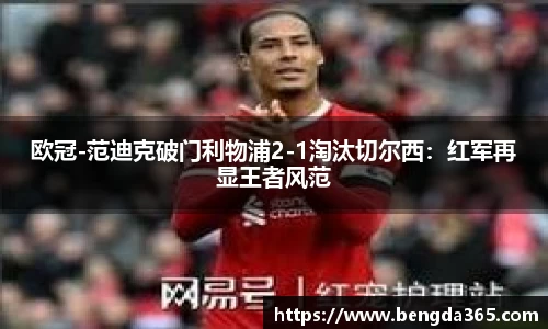 欧冠-范迪克破门利物浦2-1淘汰切尔西：红军再显王者风范
