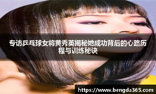 专访乒乓球女将黄秀英揭秘她成功背后的心路历程与训练秘诀