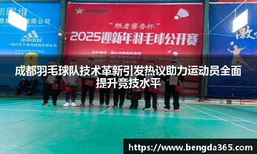 成都羽毛球队技术革新引发热议助力运动员全面提升竞技水平