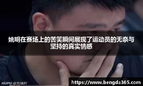 姚明在赛场上的苦笑瞬间展现了运动员的无奈与坚持的真实情感