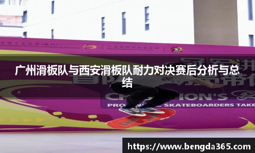 广州滑板队与西安滑板队耐力对决赛后分析与总结