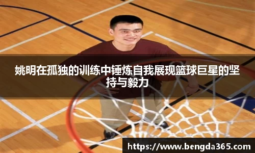 姚明在孤独的训练中锤炼自我展现篮球巨星的坚持与毅力