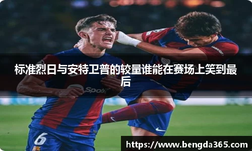 标准烈日与安特卫普的较量谁能在赛场上笑到最后