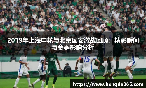 2019年上海申花与北京国安激战回顾：精彩瞬间与赛季影响分析