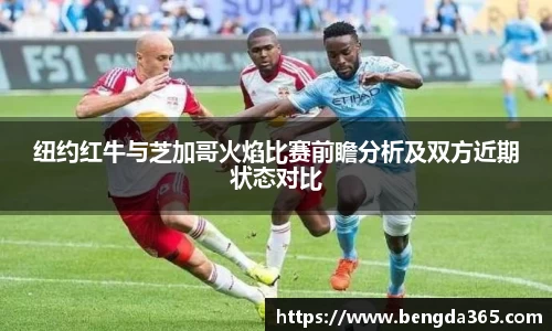 纽约红牛与芝加哥火焰比赛前瞻分析及双方近期状态对比